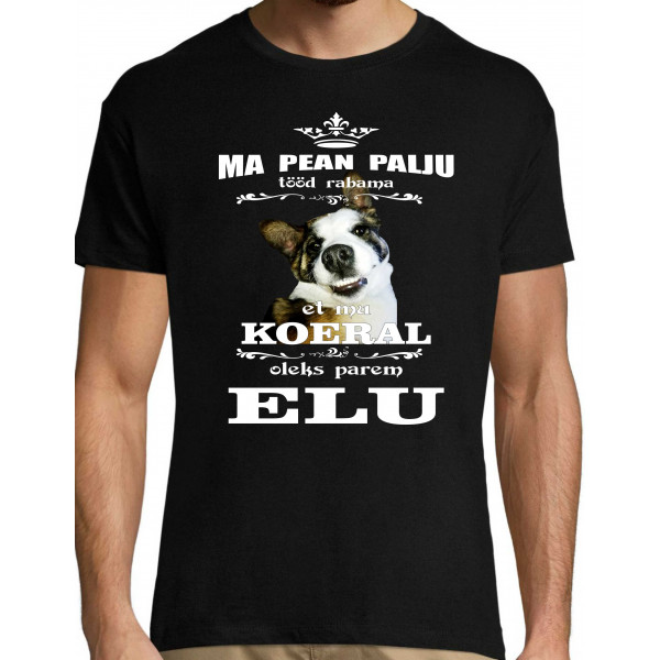 Ma pean palju tööd rabama et mu KOERAL oleks parem elu T-särk